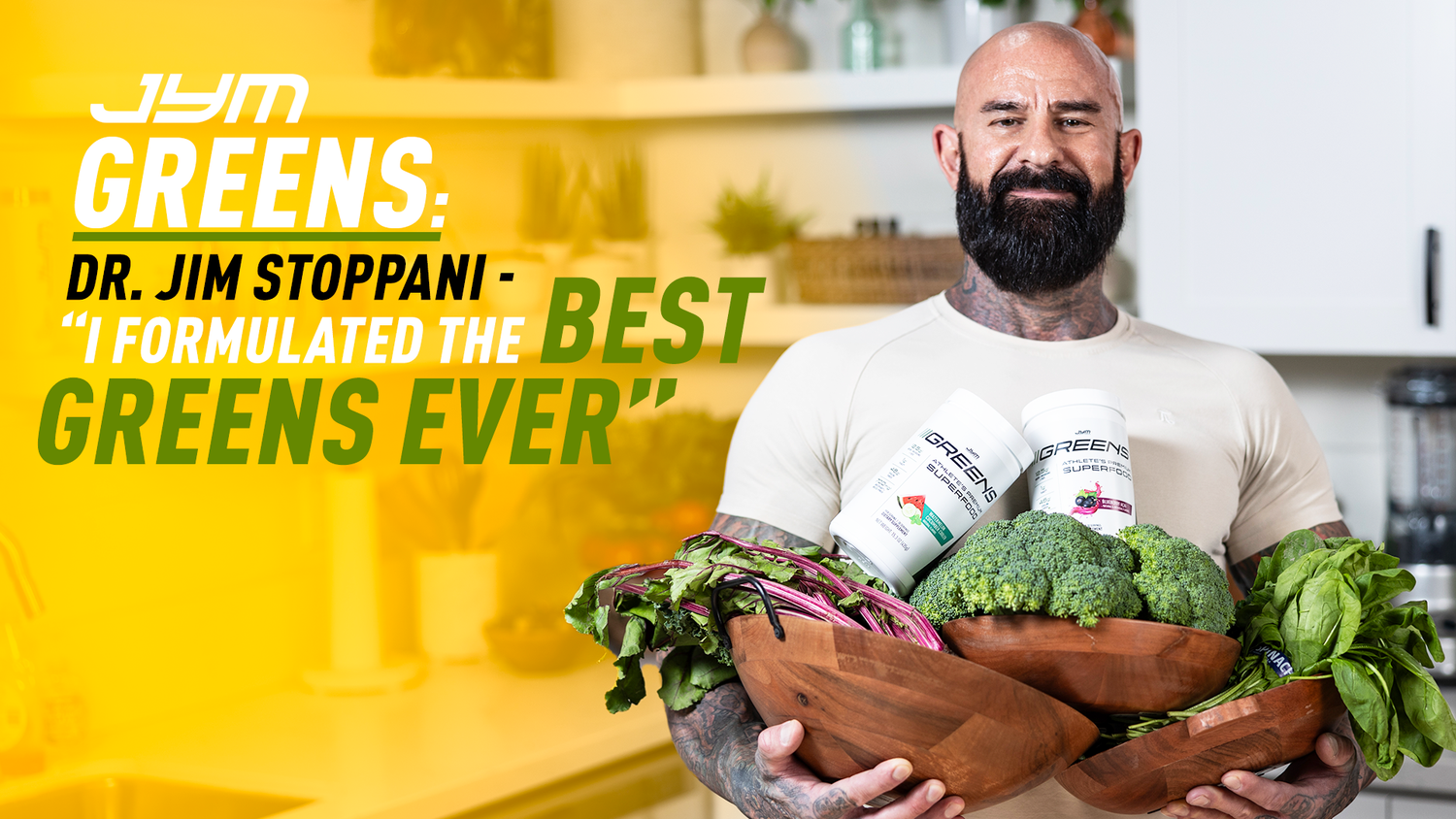 Bearded Dr. Jim Stoppani smiles holding wooden bowls of kale, broccoli, and spinach with two JYM Greens Superfood containers.